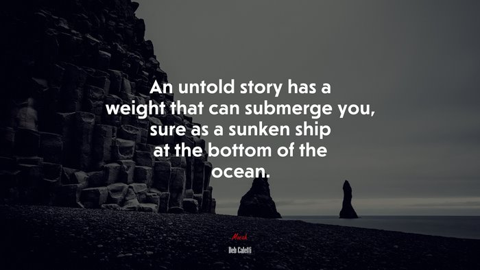 An untold story has a weight that can submerge you, sure as a sunken ship at the bottom of the ocean. | Deb Caletti quote