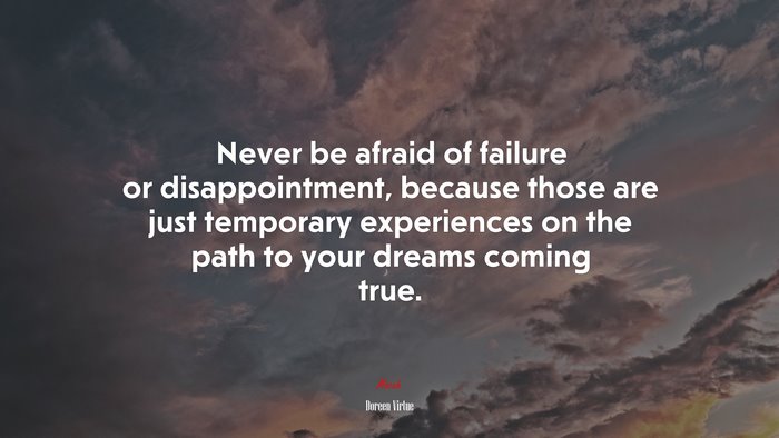 Never be afraid of failure or disappointment, because those are just temporary experiences on the path to your dreams coming true. | Doreen Virtue quote