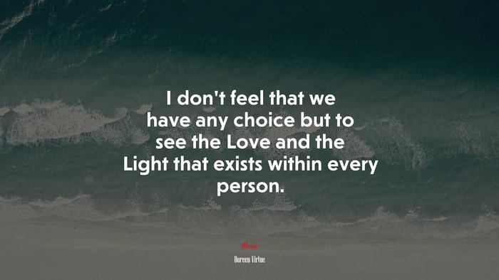 I don’t feel that we have any choice but to see the Love and the Light that exists within every person. | Doreen Virtue quote