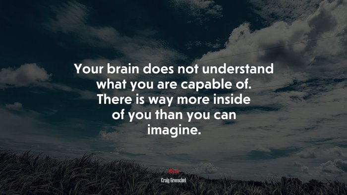 Your brain does not understand what you are capable of. There is way more inside of you than you can imagine. | Craig Groeschel quote