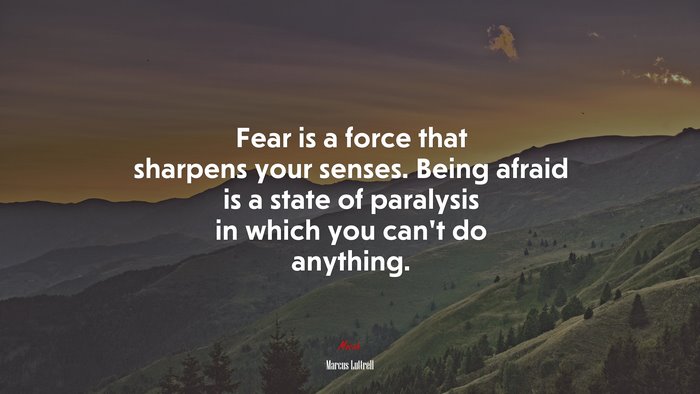 Fear is a force that sharpens your senses. Being afraid is a state of paralysis in which you can’t do anything. | Marcus Luttrell quote
