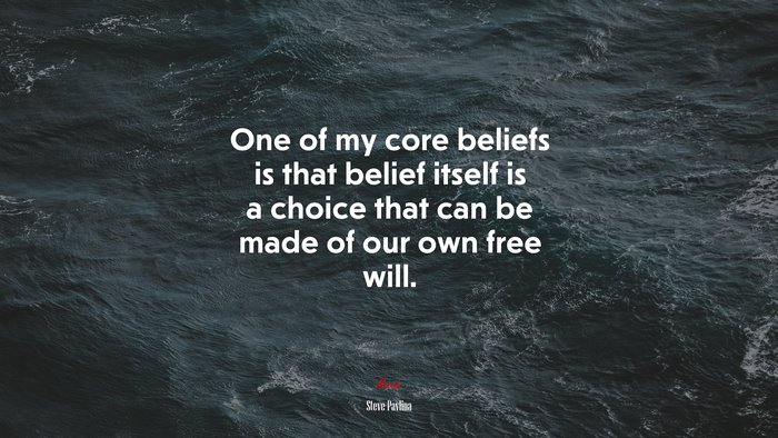One of my core beliefs is that belief itself is a choice that can be made of our own free will. | Steve Pavlina quote