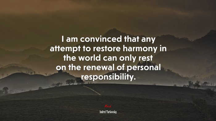 I am convinced that any attempt to restore harmony in the world can only rest on the renewal of personal responsibility. | Andrei Tarkovsky quote