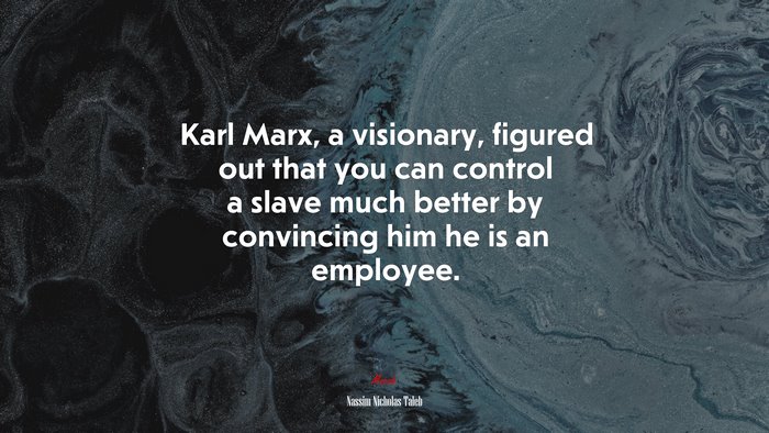 Karl Marx, a visionary, figured out that you can control a slave much better by convincing him he is an employee. | Nassim Nicholas Taleb quote