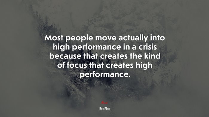 Most people move actually into high performance in a crisis because that creates the kind of focus that creates high performance. | David Allen quote