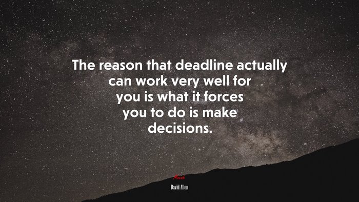 The reason that deadline actually can work very well for you is what it forces you to do is make decisions. | David Allen quote