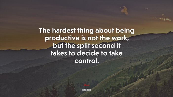 The hardest thing about being productive is not the work, but the split second it takes to decide to take control. | David Allen quote