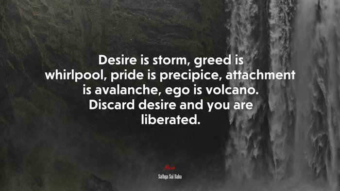 Desire is storm, greed is whirlpool, pride is precipice, attachment is avalanche, ego is volcano. Discard desire and you are liberated. | Sathya Sai Baba quote