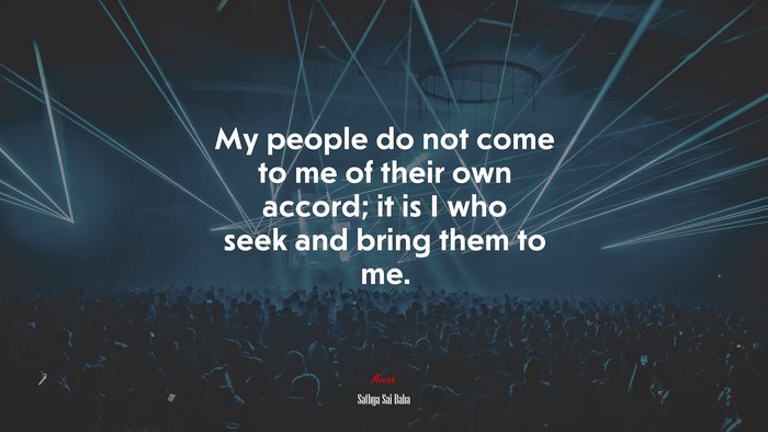 My people do not come to me of their own accord; it is I who seek and bring them to me. | Sathya Sai Baba quote