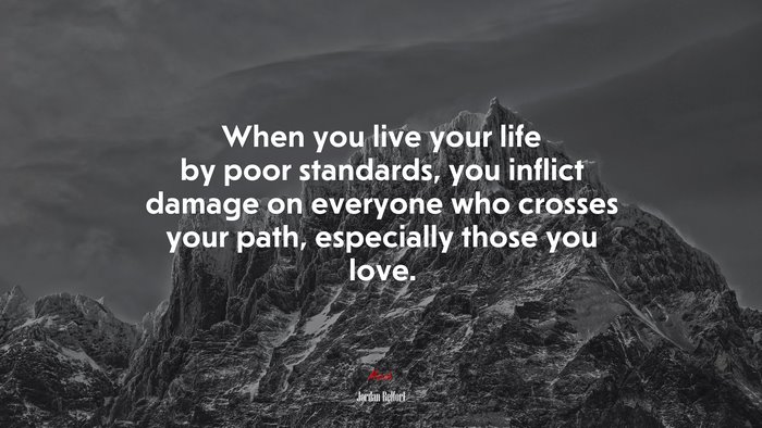 When you live your life by poor standards, you inflict damage on everyone who crosses your path, especially those you love. | Jordan Belfort quote