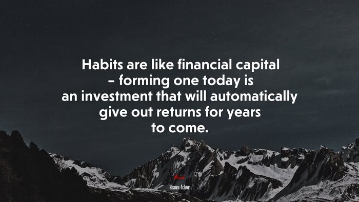 Habits are like financial capital – forming one today is an investment that will automatically give out returns for years to come. | Shawn Achor quote