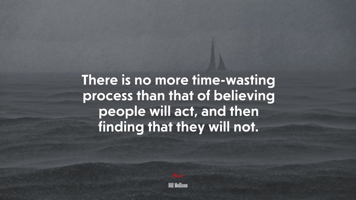 There is no more time-wasting process than that of believing people will act, and then finding that they will not. | Bill Mollison quote