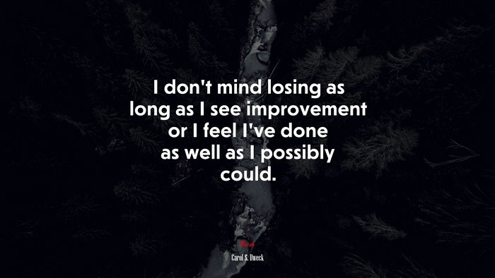 I don’t mind losing as long as I see improvement or I feel I’ve done as well as I possibly could. | Carol S. Dweck quote