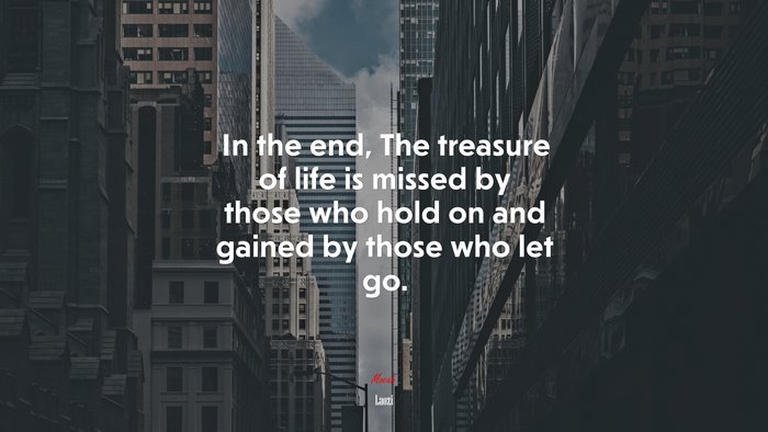 In the end, The treasure of life is missed by those who hold on and gained by those who let go. | Laozi quote