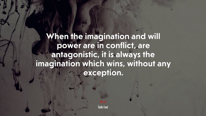 When the imagination and will power are in conflict, are antagonistic, it is always the imagination which wins, without any exception. | Émile Coué quote