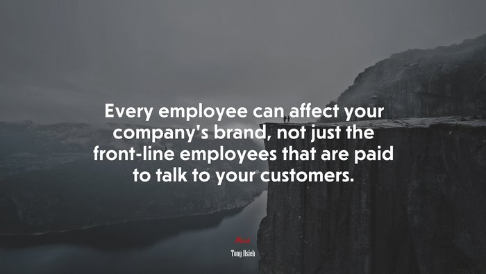 Every employee can affect your company’s brand, not just the front-line employees that are paid to talk to your customers. | Tony Hsieh quote