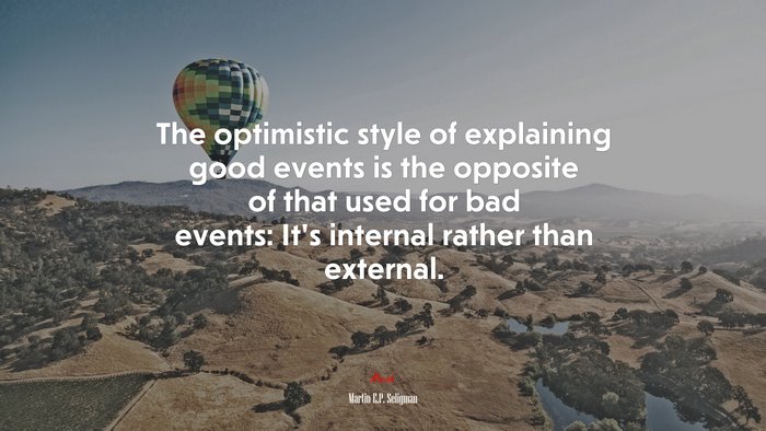 The optimistic style of explaining good events is the opposite of that used for bad events: It’s internal rather than external. | Martin E.P. Seligman quote