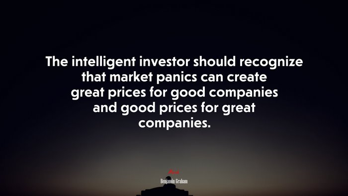 The intelligent investor should recognize that market panics can create great prices for good companies and good prices for great companies. | Benjamin Graham quote