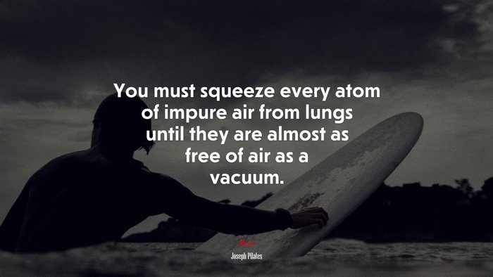 You must squeeze every atom of impure air from lungs until they are almost as free of air as a vacuum. | Joseph Pilates quote