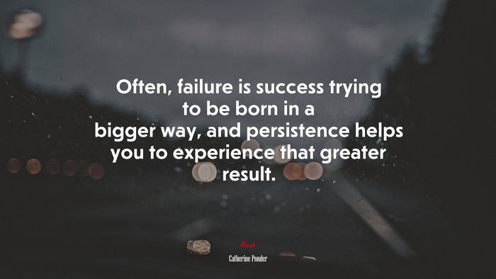 Often, failure is success trying to be born in a bigger way, and persistence helps you to experience that greater result. | Catherine Ponder quote