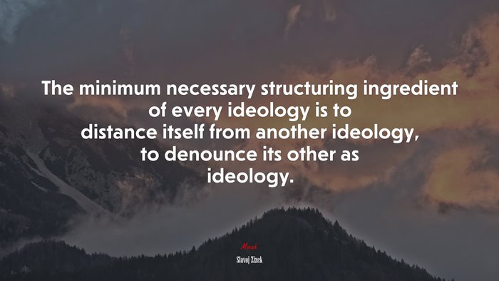 The minimum necessary structuring ingredient of every ideology is to distance itself from another ideology, to denounce its other as ideology. | Slavoj Žižek quote