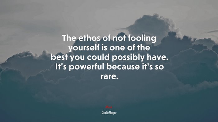 The ethos of not fooling yourself is one of the best you could possibly have. It’s powerful because it’s so rare. | Charlie Munger quote