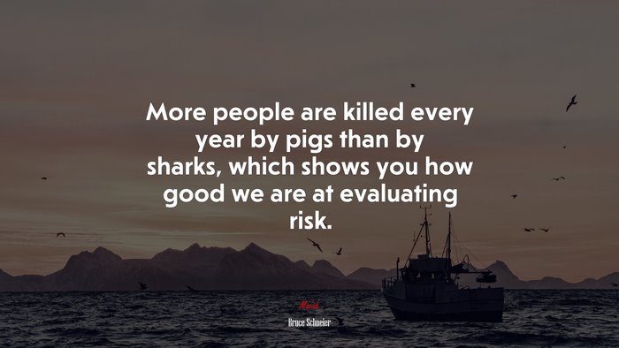 More people are killed every year by pigs than by sharks, which shows you how good we are at evaluating risk. | Bruce Schneier quote