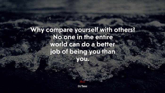 Why compare yourself with others? No one in the entire world can do a better job of being you than you. | Eric Thomas quote