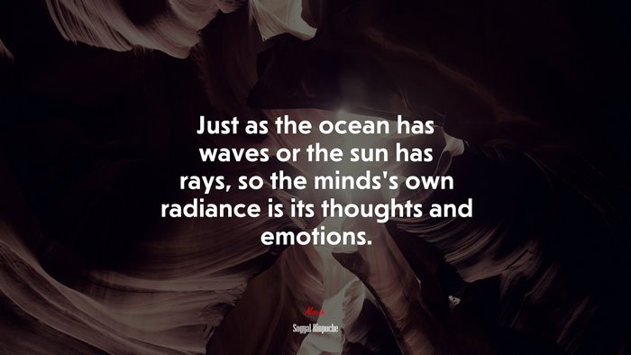 Just as the ocean has waves or the sun has rays, so the minds’s own radiance is its thoughts and emotions. | Sogyal Rinpoche quote