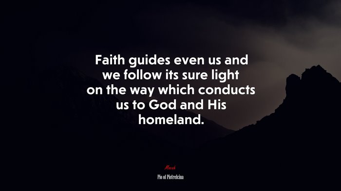 Faith guides even us and we follow its sure light on the way which conducts us to God and His homeland. | Pio of Pietrelcina quote