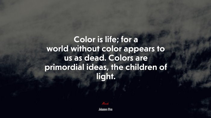 Color is life; for a world without color appears to us as dead. Colors are primordial ideas, the children of light. | Johannes Itten quote