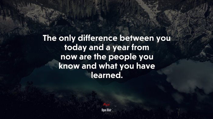The only difference between you today and a year from now are the people you know and what you have learned. | Ryan Blair quote