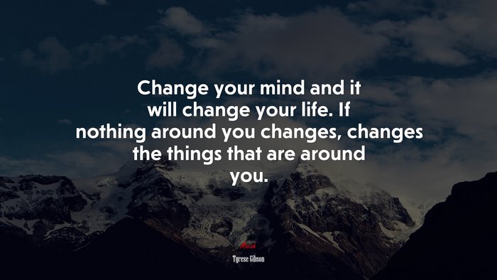 Change your mind and it will change your life. If nothing around you changes, changes the things that are around you. | Tyrese Gibson quote
