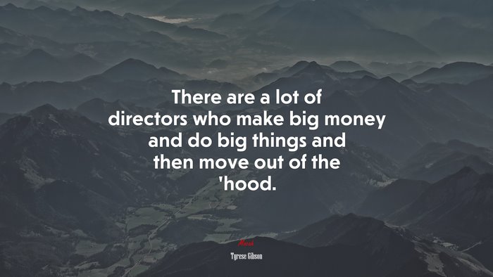 There are a lot of directors who make big money and do big things and then move out of the ’hood. | Tyrese Gibson quote