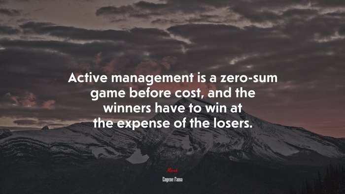 Active management is a zero-sum game before cost, and the winners have to win at the expense of the losers. | Eugene Fama quote