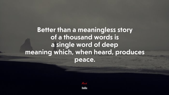 Better than a meaningless story of a thousand words is a single word of deep meaning which, when heard, produces peace. | Buddha quote