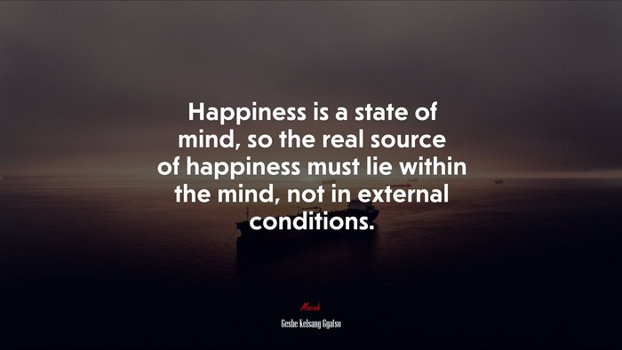 Happiness is a state of mind, so the real source of happiness must lie within the mind, not in external conditions. | Geshe Kelsang Gyatso quote
