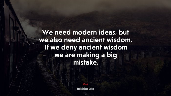 We need modern ideas, but we also need ancient wisdom. If we deny ancient wisdom we are making a big mistake. | Geshe Kelsang Gyatso quote