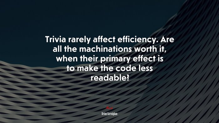 Trivia rarely affect efficiency. Are all the machinations worth it, when their primary effect is to make the code less readable? | Brian Kernighan quote