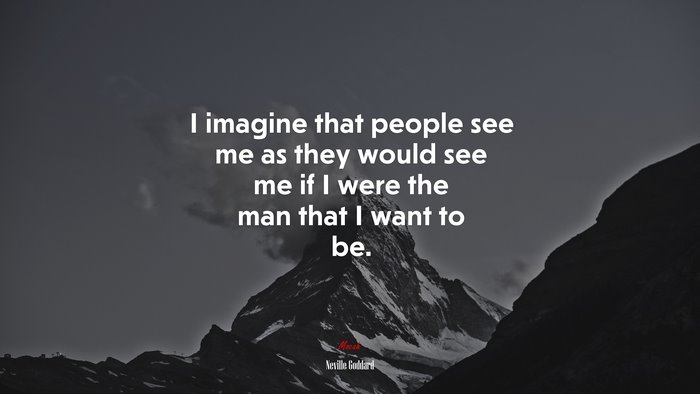 I imagine that people see me as they would see me if I were the man that I want to be. | Neville Goddard quote