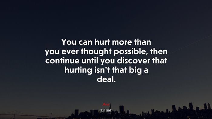 You can hurt more than you ever thought possible, then continue until you discover that hurting isn’t that big a deal. | Scott Jurek quote
