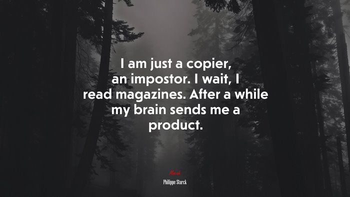 I am just a copier, an impostor. I wait, I read magazines. After a while my brain sends me a product. | Philippe Starck quote