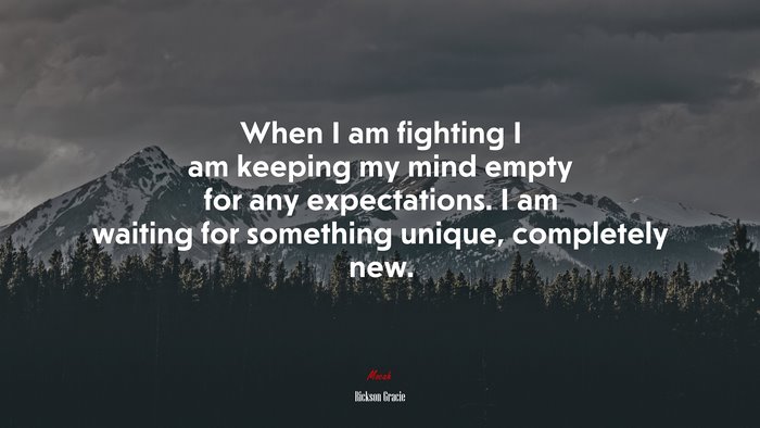 When I am fighting I am keeping my mind empty for any expectations. I am waiting for something unique, completely new. | Rickson Gracie quote