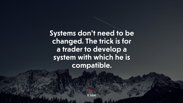 Systems don’t need to be changed. The trick is for a trader to develop a system with which he is compatible. | Ed Seykota quote