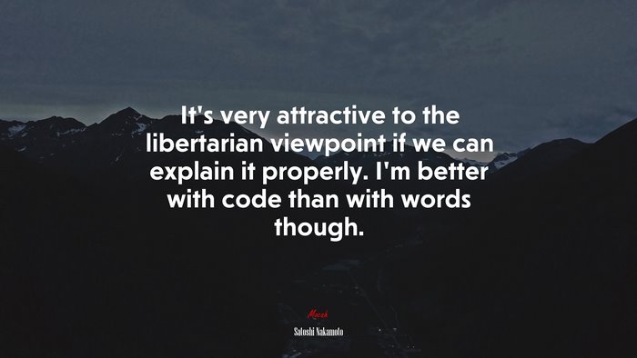 It’s very attractive to the libertarian viewpoint if we can explain it properly. I’m better with code than with words though. | Satoshi Nakamoto quote