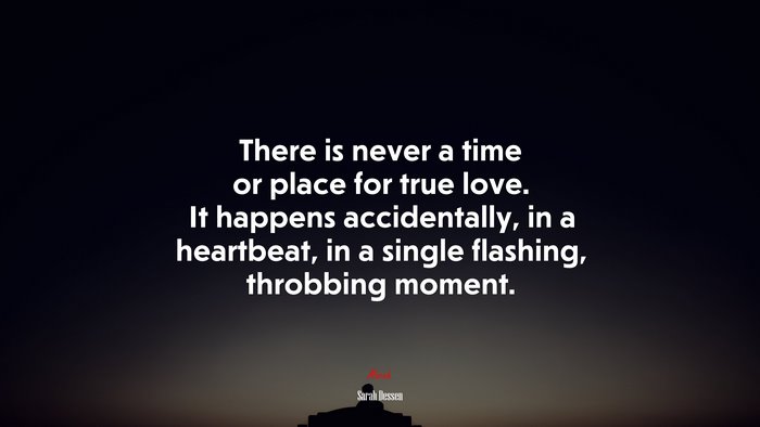 There is never a time or place for true love. It happens accidentally, in a heartbeat, in a single flashing, throbbing moment. | Sarah Dessen quote