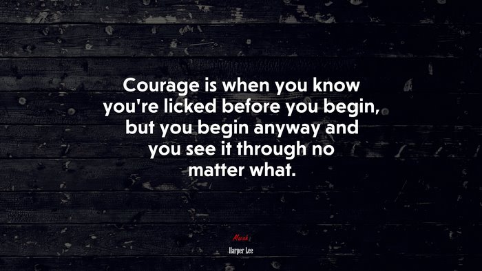 Courage is when you know youre licked before you begin, but you begin anyway and you see it through no matter what. | Harper Lee quote