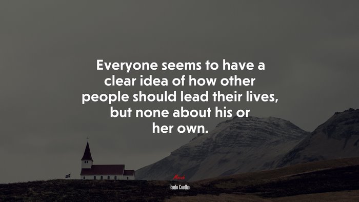 Everyone seems to have a clear idea of how other people should lead their lives, but none about his or her own. | Paulo Coelho quote