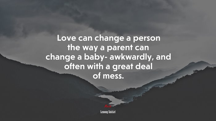 Love can change a person the way a parent can change a baby- awkwardly, and often with a great deal of mess. | Lemony Snicket quote