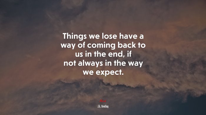Things we lose have a way of coming back to us in the end, if not always in the way we expect. | J.K. Rowling quote
